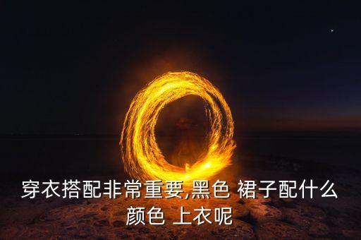 穿衣搭配非常重要,黑色 裙子配什么颜色 上衣呢