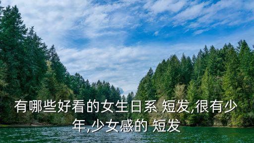 有哪些好看的女生日系 短发,很有少年,少女感的 短发