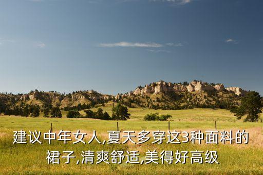 建议中年女人,夏天多穿这3种面料的 裙子,清爽舒适,美得好高级