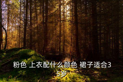  粉色 上衣配什么颜色 裙子适合35岁