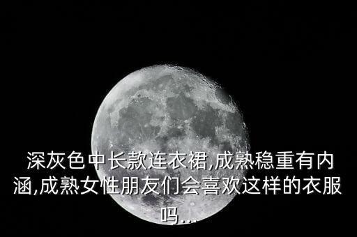  深灰色中长款连衣裙,成熟稳重有内涵,成熟女性朋友们会喜欢这样的衣服吗...