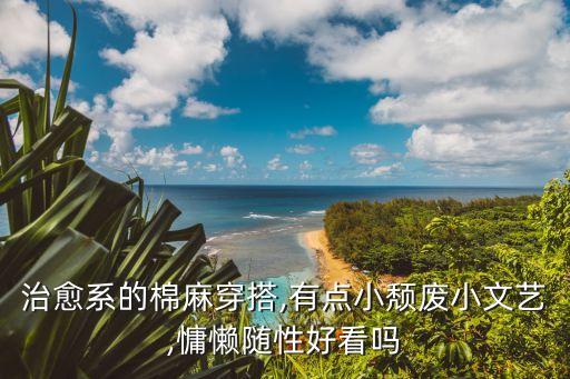 治愈系的棉麻穿搭,有点小颓废小文艺,慵懒随性好看吗
