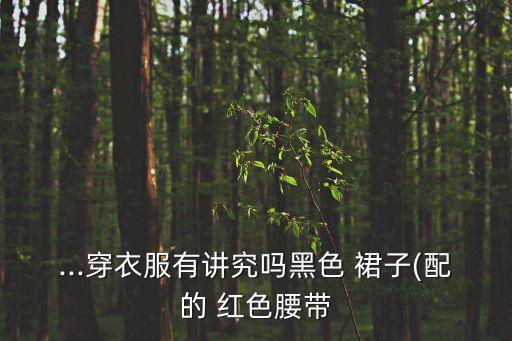 ...穿衣服有讲究吗黑色 裙子(配的 红色腰带
