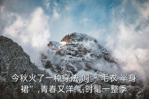 今秋火了一种穿法,叫“ 毛衣 半身裙”,青春又洋气,时髦一整季