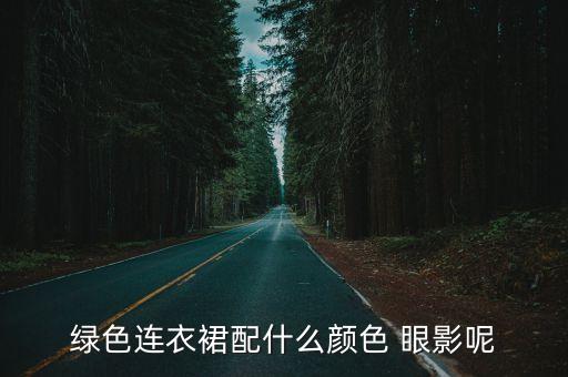 绿色连衣裙配什么颜色 眼影呢