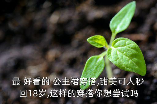 最 好看的 公主裙穿搭,甜美可人秒回18岁,这样的穿搭你想尝试吗