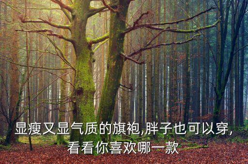 显瘦又显气质的旗袍,胖子也可以穿,看看你喜欢哪一款