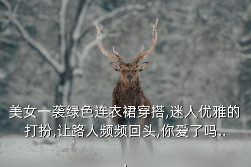 美女一袭绿色连衣裙穿搭,迷人优雅的打扮,让路人频频回头,你爱了吗...
