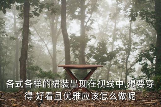 各式各样的裙装出现在视线中,想要穿得 好看且优雅应该怎么做呢