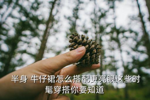  半身 牛仔裙怎么搭配更亮眼这些时髦穿搭你要知道