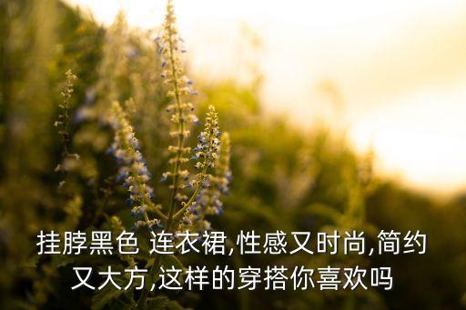 挂脖黑色 连衣裙,性感又时尚,简约又大方,这样的穿搭你喜欢吗