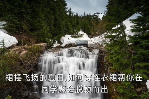 裙摆飞扬的夏日,如何穿连衣裙帮你在同学聚会脱颖而出