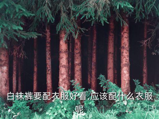 白袜裤要配衣服好看,应该配什么衣服呢