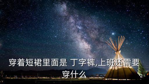 穿着短裙里面是 丁字裤,上班还需要穿什么