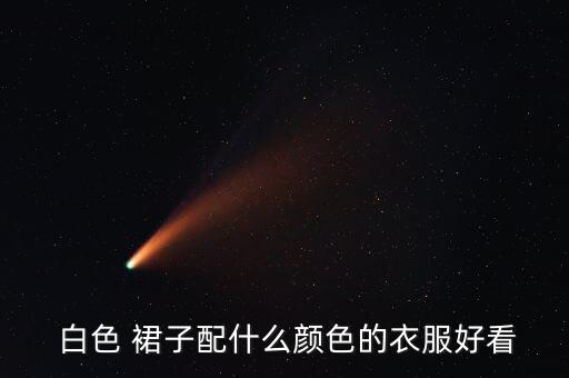  白色 裙子配什么颜色的衣服好看