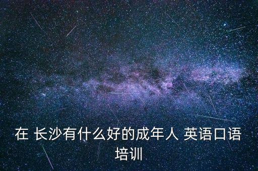 长沙学英语哪家机构好,长沙英语机构培训