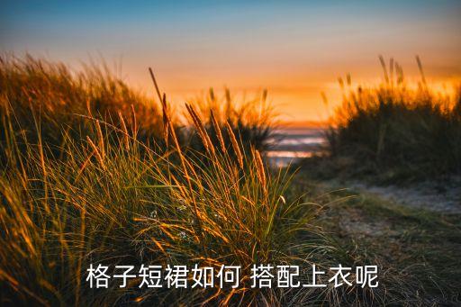  格子短裙如何 搭配上衣呢
