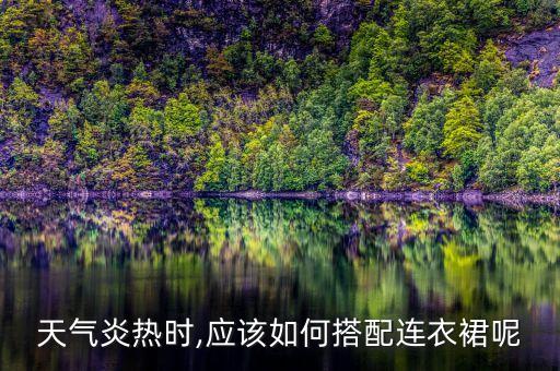 天气炎热时,应该如何搭配连衣裙呢