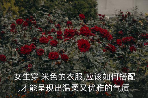  女生穿 米色的衣服,应该如何搭配,才能呈现出温柔又优雅的气质