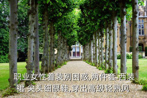  职业女性着装别困惑,两件套 西装裙 尖头细跟鞋,穿出高级轻熟风