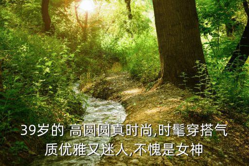 39岁的 高圆圆真时尚,时髦穿搭气质优雅又迷人,不愧是女神