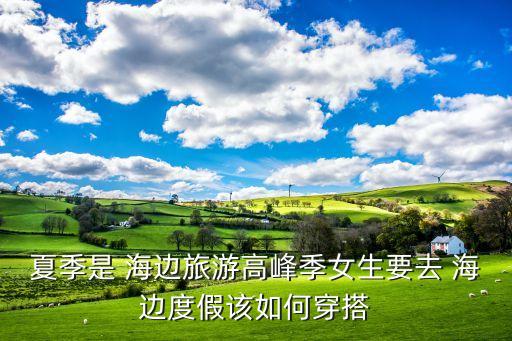 夏季是 海边旅游高峰季女生要去 海边度假该如何穿搭