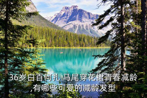 36岁白百何扎 马尾穿花裙青春减龄,有哪些可爱的减龄发型
