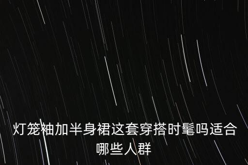  灯笼袖加半身裙这套穿搭时髦吗适合哪些人群