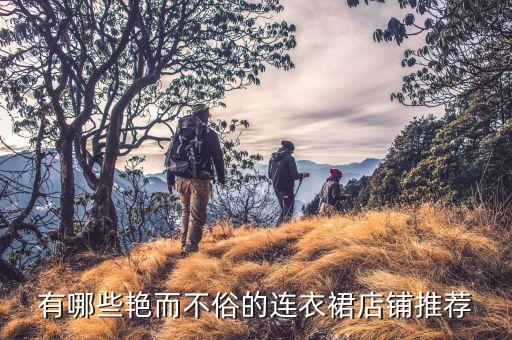 有哪些艳而不俗的连衣裙店铺推荐