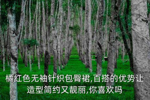 橘红色无袖针织包臀裙,百搭的优势让造型简约又靓丽,你喜欢吗