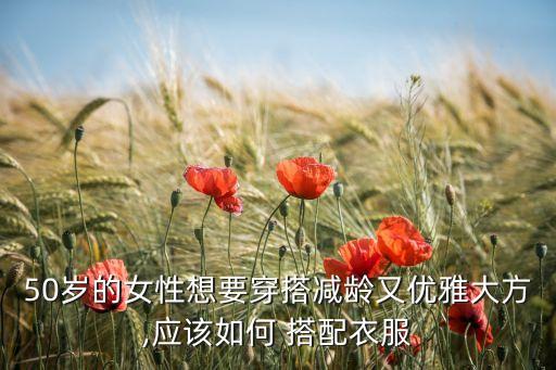 50岁的女性想要穿搭减龄又优雅大方,应该如何 搭配衣服