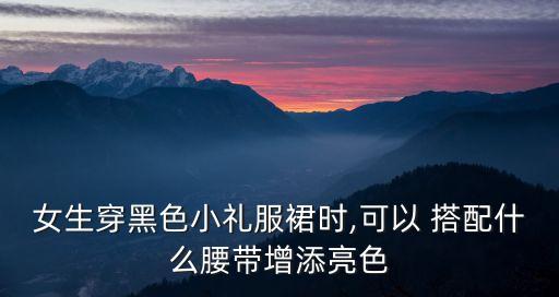 女生穿黑色小礼服裙时,可以 搭配什么腰带增添亮色