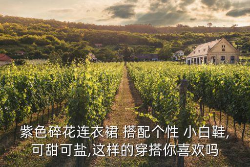紫色碎花连衣裙 搭配个性 小白鞋,可甜可盐,这样的穿搭你喜欢吗