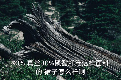 70% 真丝30%聚酯纤维这样面料的 裙子怎么样啊