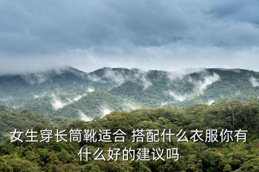 女生穿长筒靴适合 搭配什么衣服你有什么好的建议吗
