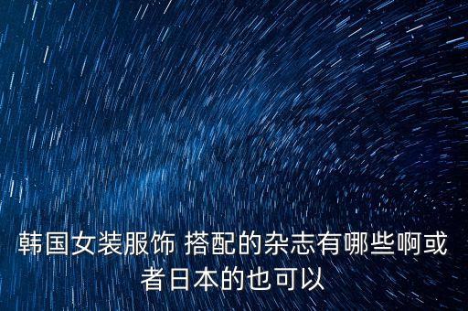 韩国女装服饰 搭配的杂志有哪些啊或者日本的也可以