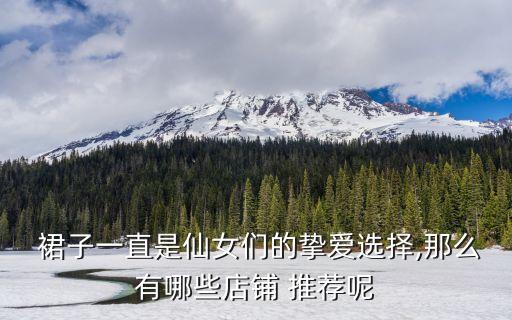  裙子一直是仙女们的挚爱选择,那么有哪些店铺 推荐呢