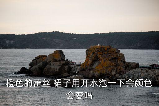 橙色的蕾丝 裙子用开水泡一下会颜色会变吗