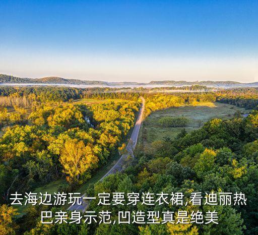 去海边游玩一定要穿连衣裙,看迪丽热巴亲身示范,凹造型真是绝美