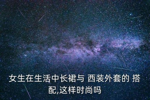 女生在生活中长裙与 西装外套的 搭配,这样时尚吗