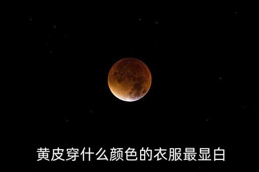  黄皮穿什么颜色的衣服最显白