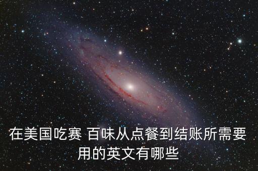 在美国吃赛 百味从点餐到结账所需要用的英文有哪些