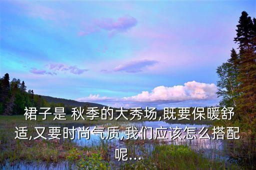  裙子是 秋季的大秀场,既要保暖舒适,又要时尚气质,我们应该怎么搭配呢...