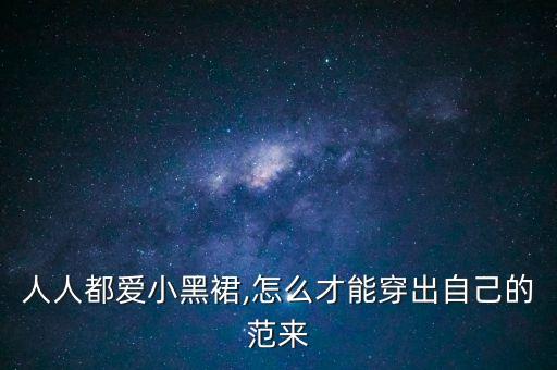 人人都爱小黑裙,怎么才能穿出自己的范来