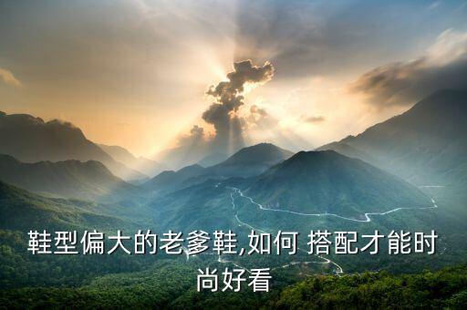鞋型偏大的老爹鞋,如何 搭配才能时尚好看