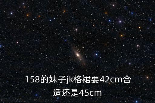  158的妹子jk格裙要42cm合适还是45cm