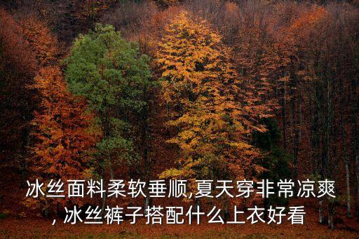  冰丝面料柔软垂顺,夏天穿非常凉爽, 冰丝裤子搭配什么上衣好看