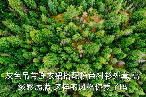 灰色吊带连衣裙搭配粉色衬衫外套,高级感满满,这样的风格你爱了吗