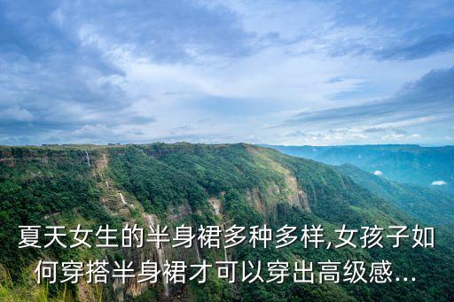 夏天女生的半身裙多种多样,女孩子如何穿搭半身裙才可以穿出高级感...