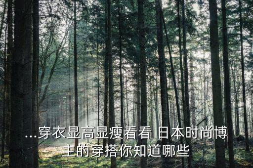 ...穿衣显高显瘦看看 日本时尚博主的穿搭你知道哪些